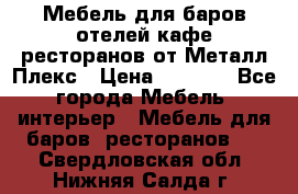 Мебель для баров,отелей,кафе,ресторанов от Металл Плекс › Цена ­ 5 000 - Все города Мебель, интерьер » Мебель для баров, ресторанов   . Свердловская обл.,Нижняя Салда г.